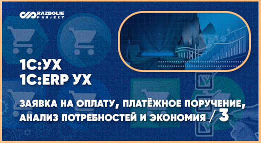 Использование системы закупок в «1С:УХ» и «1С:ERP УХ» – заявка на оплату, платёжное поручение, анализ потребностей и экономия