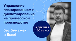 Вебинар «Управление планированием и диспетчирование на процессном производстве без бумажек и Excel»