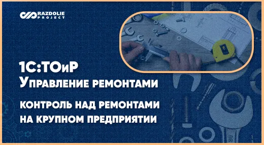 Проект внедрения «1С:ТОиР» на производственном предприятии. Что пришлось доработать