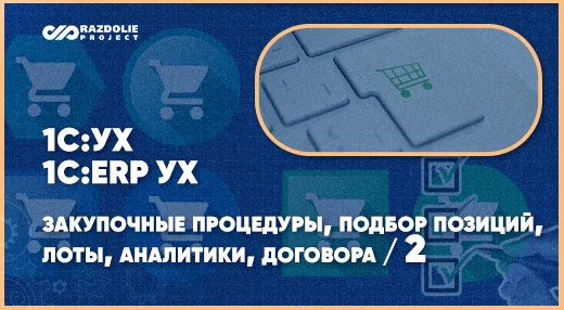 Использование системы закупок в «1С:УХ» и «1С:ERP УХ» – закупочные процедуры, лоты, аналитики, договора